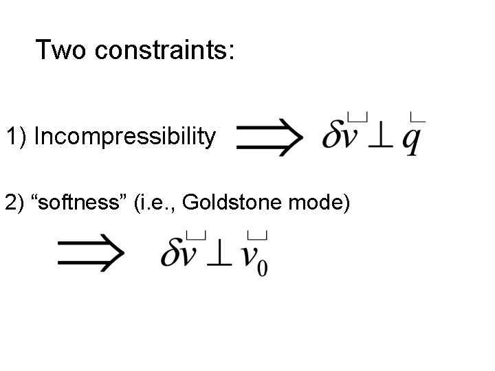 Two constraints: 1) Incompressibility 2) “softness” (i. e. , Goldstone mode) 