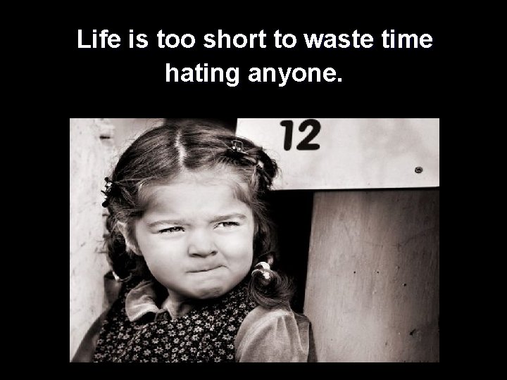  Life is too short to waste time hating anyone. 