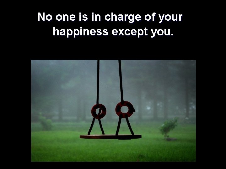 No one is in charge of your happiness except you. 