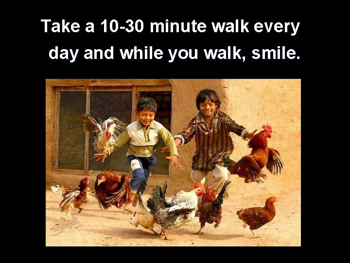 Take a 10 -30 minute walk every day and while you walk, smile. 