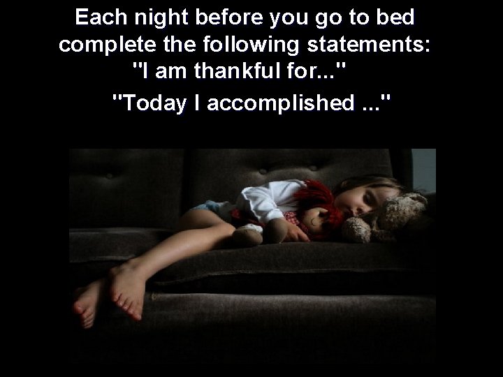 Each night before you go to bed complete the following statements: "I am thankful