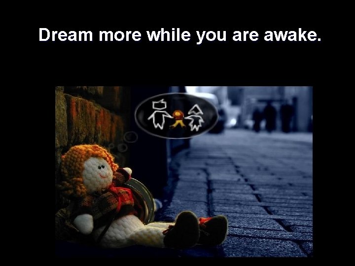  Dream more while you are awake. 