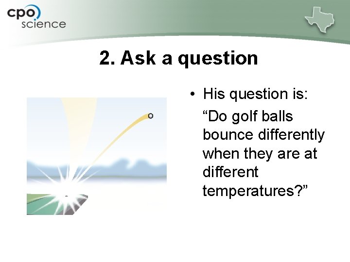2. Ask a question • His question is: “Do golf balls bounce differently when