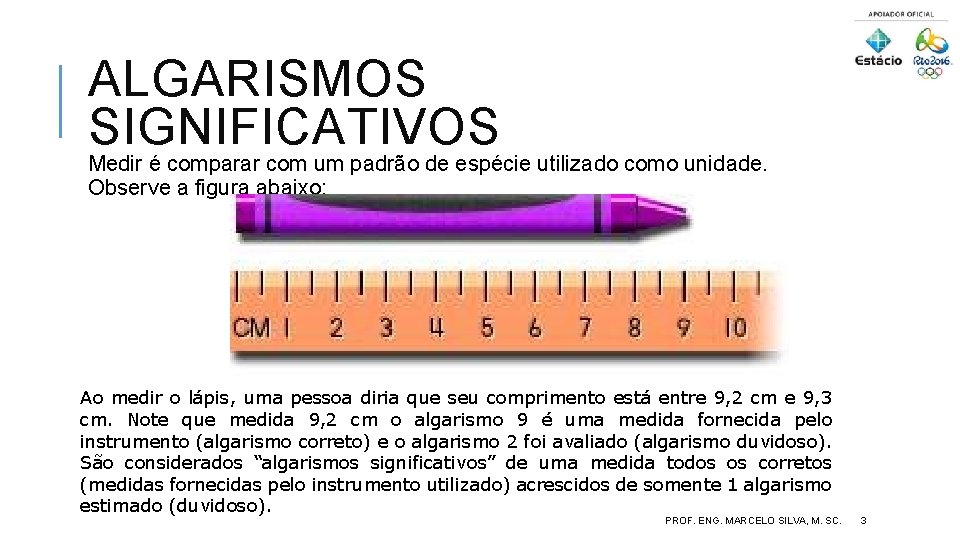 ALGARISMOS SIGNIFICATIVOS Medir é comparar com um padrão de espécie utilizado como unidade. Observe