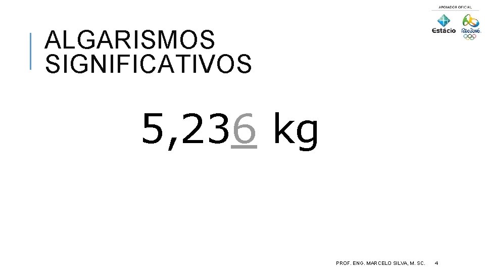 ALGARISMOS SIGNIFICATIVOS 5, 236 kg PROF. ENG. MARCELO SILVA, M. SC. 4 