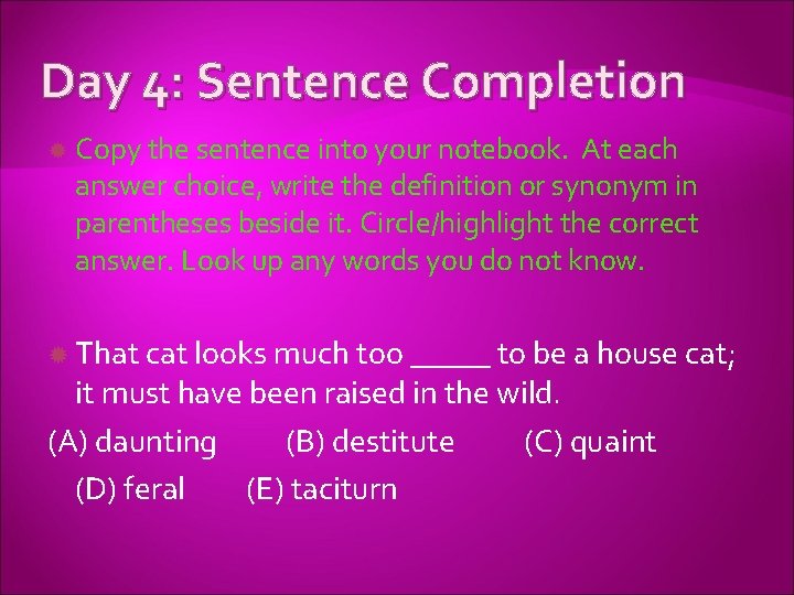 Day 4: Sentence Completion Copy the sentence into your notebook. At each answer choice,