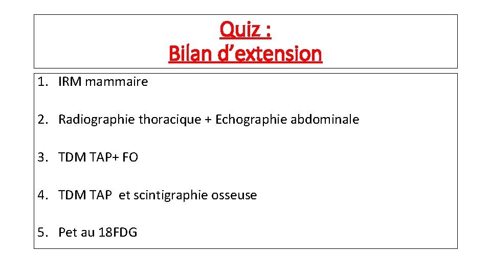 Quiz : Bilan d’extension 1. IRM mammaire 2. Radiographie thoracique + Echographie abdominale 3.