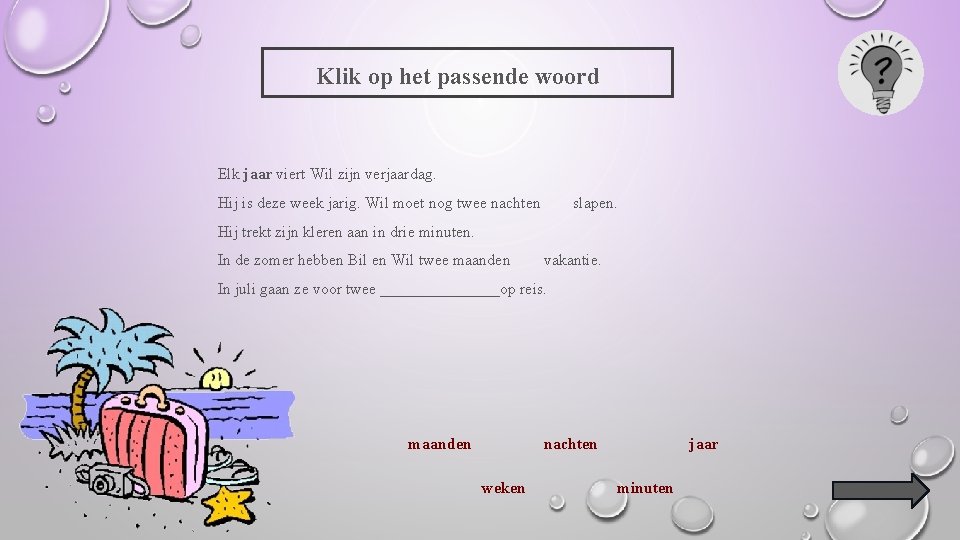 Klik op het passende woord Elk jaar viert Wil zijn verjaardag. Hij is deze