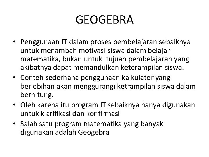 GEOGEBRA • Penggunaan IT dalam proses pembelajaran sebaiknya untuk menambah motivasi siswa dalam belajar