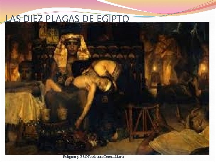 LAS DIEZ PLAGAS DE EGIPTO Religión 3º ESO. Profesora: Teresa Martí 