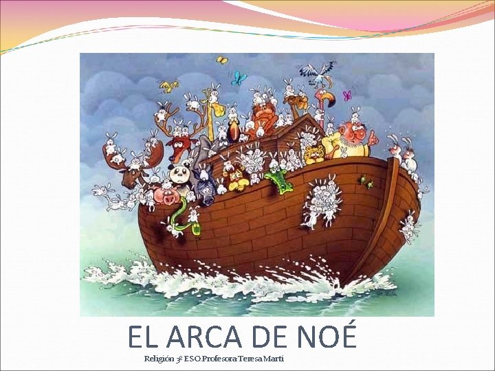 EL ARCA DE NOÉ Religión 3º ESO. Profesora: Teresa Martí 