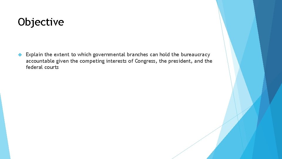 Objective Explain the extent to which governmental branches can hold the bureaucracy accountable given