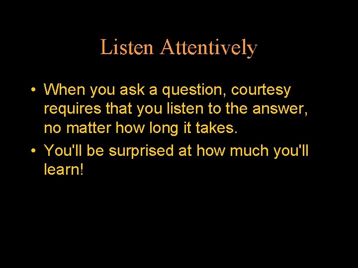 Listen Attentively • When you ask a question, courtesy requires that you listen to