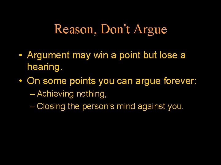 Reason, Don't Argue • Argument may win a point but lose a hearing. •