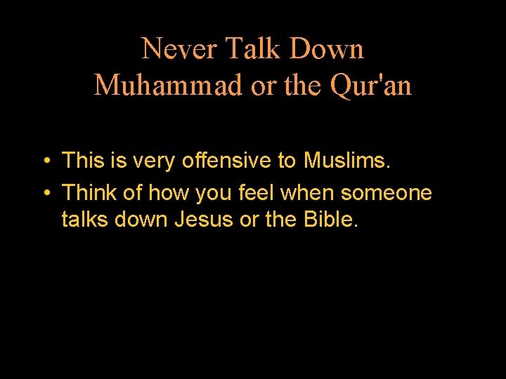 Never Talk Down Muhammad or the Qur'an • This is very offensive to Muslims.