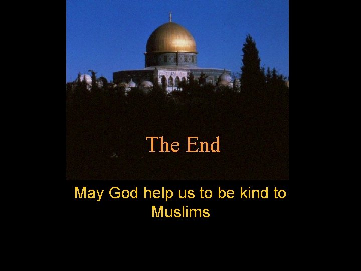 The End May God help us to be kind to Muslims 