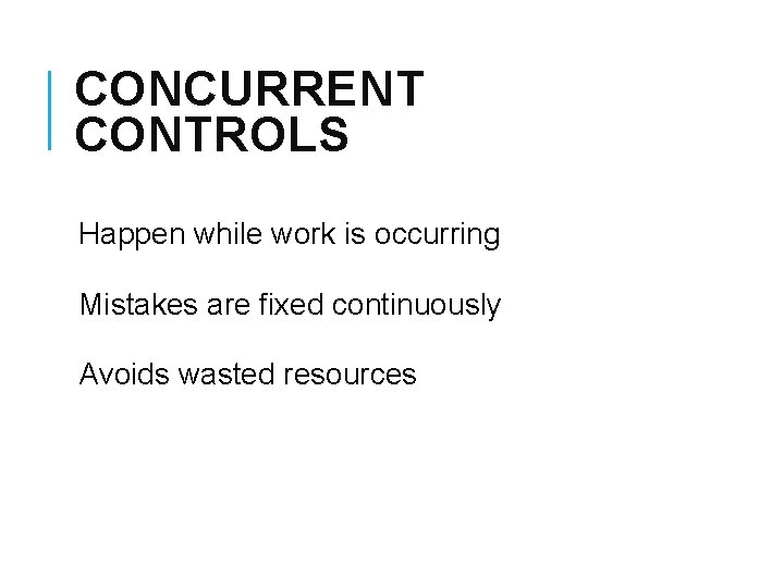 CONCURRENT CONTROLS Happen while work is occurring Mistakes are fixed continuously Avoids wasted resources