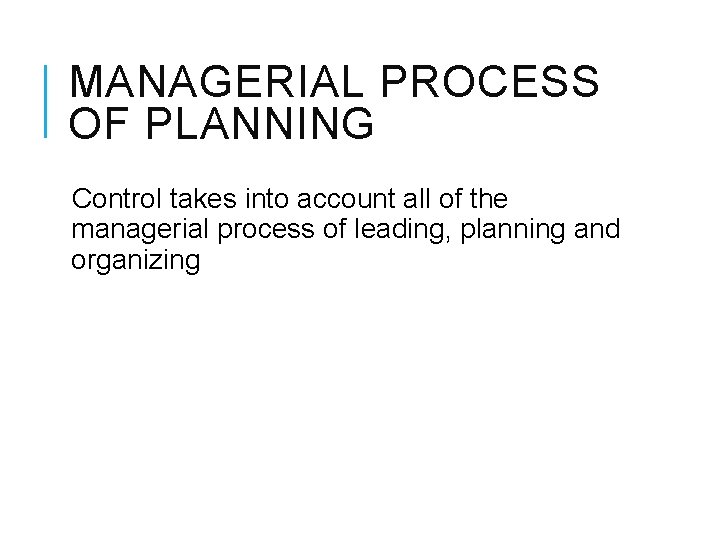 MANAGERIAL PROCESS OF PLANNING Control takes into account all of the managerial process of