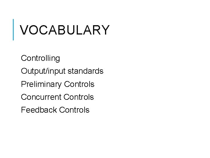 VOCABULARY Controlling Output/input standards Preliminary Controls Concurrent Controls Feedback Controls 