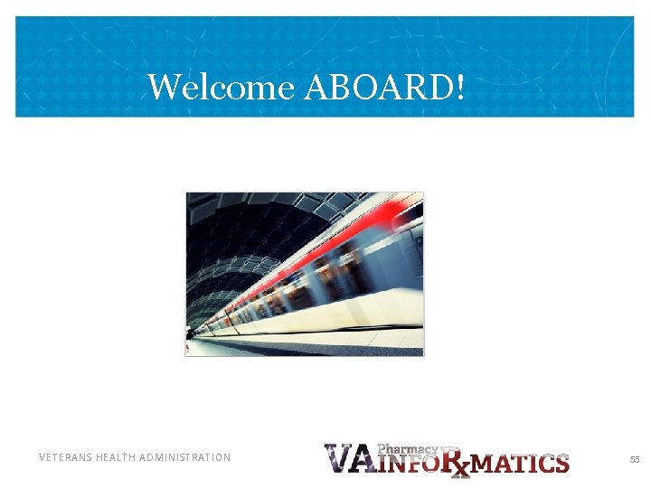 Welcome ABOARD! VETERANS HEALTH ADMINISTRATION 55 