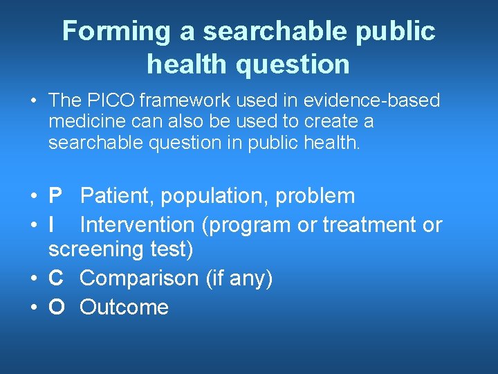 Forming a searchable public health question • The PICO framework used in evidence-based medicine