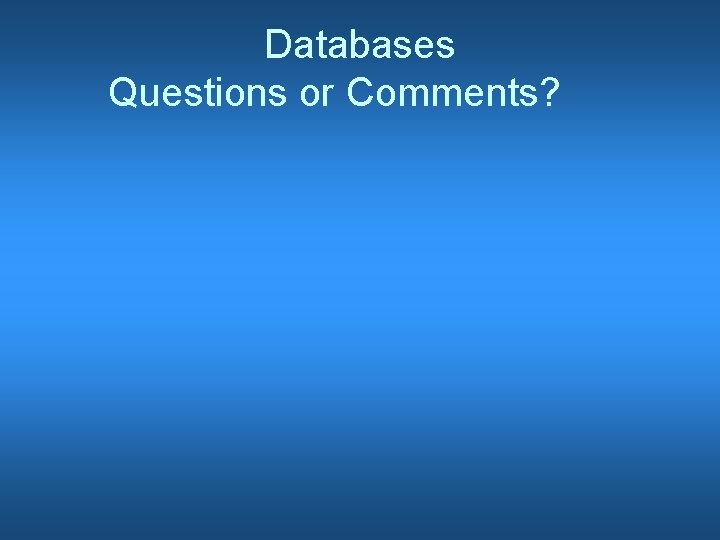 Databases Questions or Comments? 