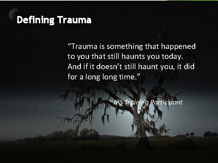 Defining Trauma “Trauma is something that happened to you that still haunts you today.