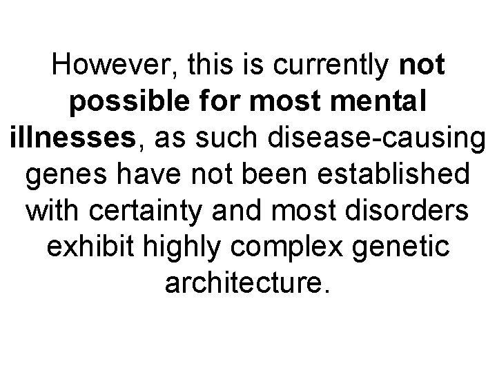 However, this is currently not possible for most mental illnesses, as such disease-causing genes