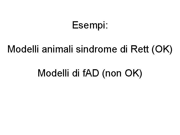 Esempi: Modelli animali sindrome di Rett (OK) Modelli di f. AD (non OK) 