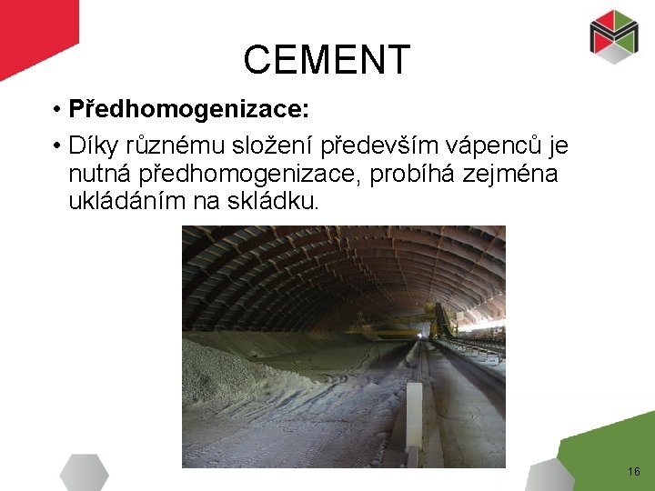 CEMENT • Předhomogenizace: • Díky různému složení především vápenců je nutná předhomogenizace, probíhá zejména