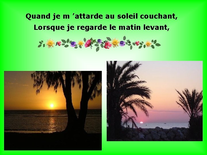 Quand je m ’attarde au soleil couchant, Lorsque je regarde le matin levant, .