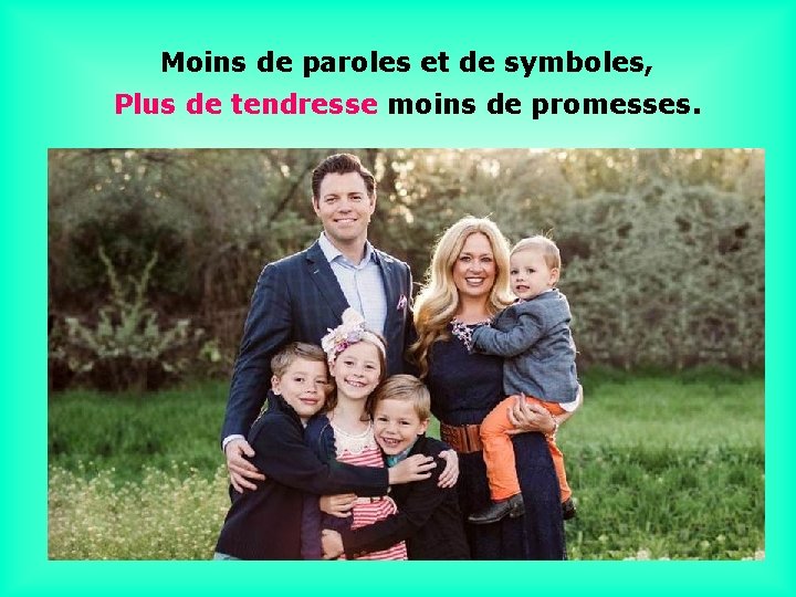 Moins de paroles et de symboles, Plus de tendresse moins de promesses. . .