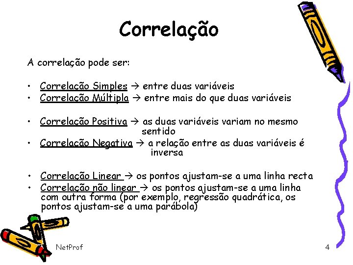 Correlação A correlação pode ser: • Correlação Simples entre duas variáveis • Correlação Múltipla