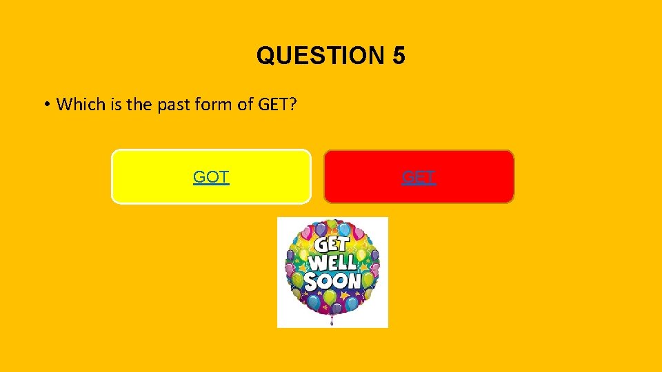QUESTION 5 • Which is the past form of GET? GOT GET 