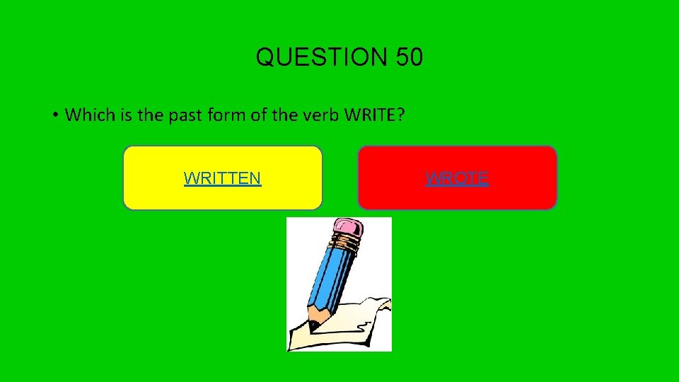 QUESTION 50 • Which is the past form of the verb WRITE? WRITTEN WROTE