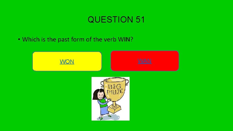 QUESTION 51 • Which is the past form of the verb WIN? WON WAN