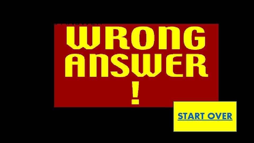 WRONG ANSWER START OVER 