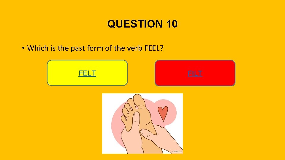 QUESTION 10 • Which is the past form of the verb FEEL? FELT FILT