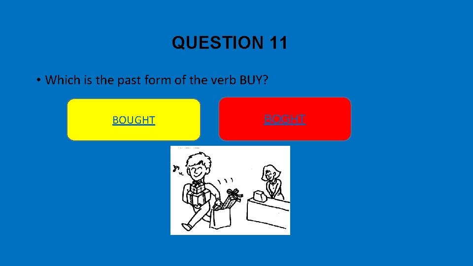 QUESTION 11 • Which is the past form of the verb BUY? BOUGHT BOGHT