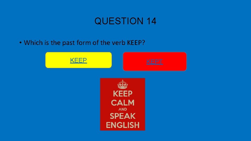 QUESTION 14 • Which is the past form of the verb KEEP? KEEP KEPT