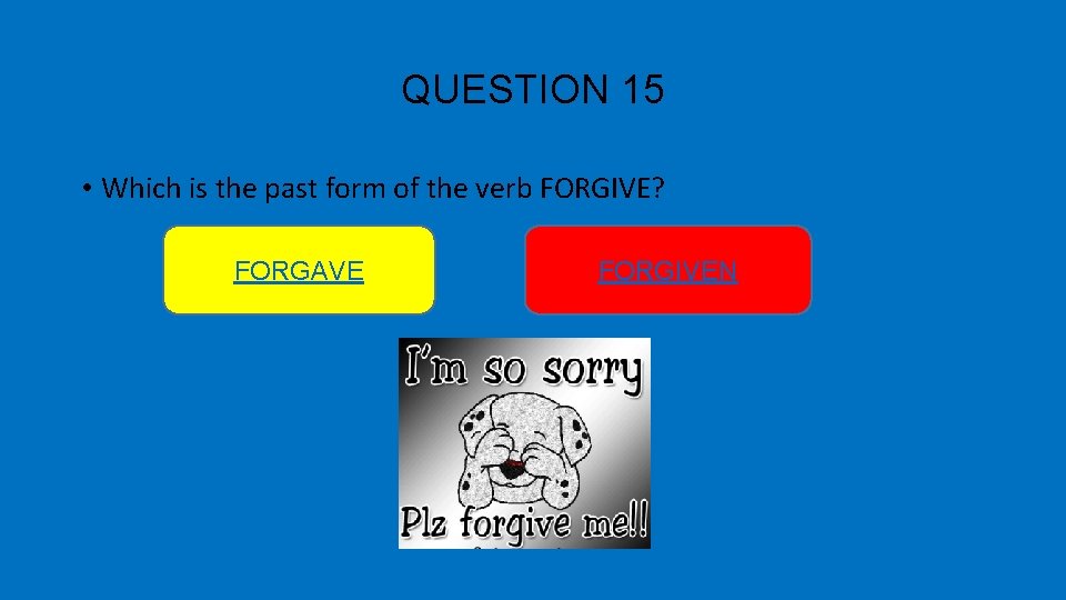 QUESTION 15 • Which is the past form of the verb FORGIVE? FORGAVE FORGIVEN