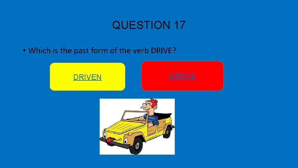 QUESTION 17 • Which is the past form of the verb DRIVE? DRIVEN DROVE