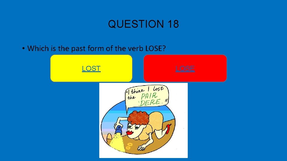 QUESTION 18 • Which is the past form of the verb LOSE? LOST LOSE