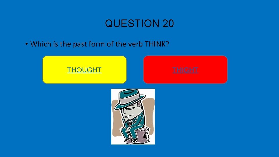 QUESTION 20 • Which is the past form of the verb THINK? THOUGHT THIGHT