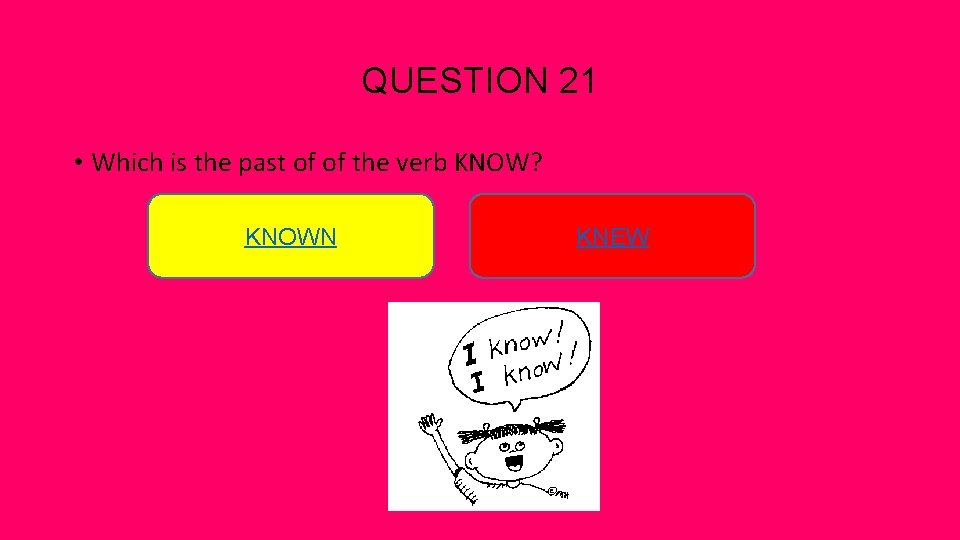 QUESTION 21 • Which is the past of of the verb KNOW? KNOWN KNEW