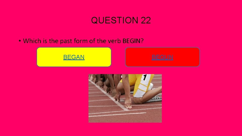 QUESTION 22 • Which is the past form of the verb BEGIN? BEGAN BEGUN