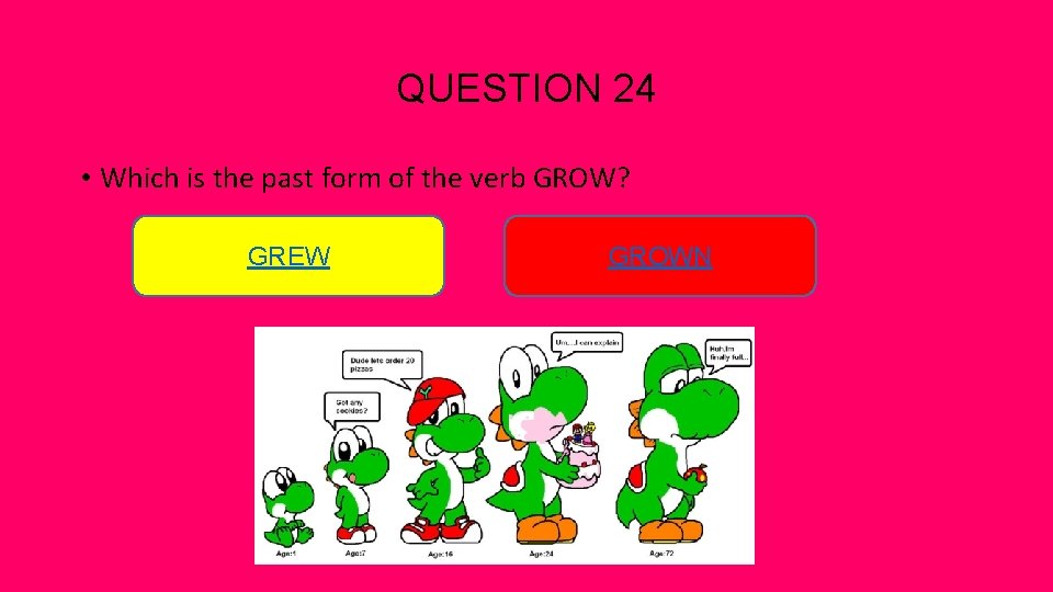 QUESTION 24 • Which is the past form of the verb GROW? GREW GROWN