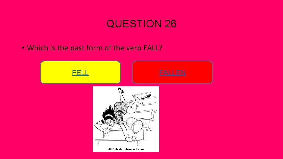 QUESTION 26 • Which is the past form of the verb FALL? FELL FALLEN