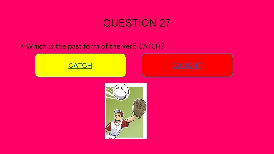 QUESTION 27 • Which is the past form of the verb CATCH? CATCH CAUGHT