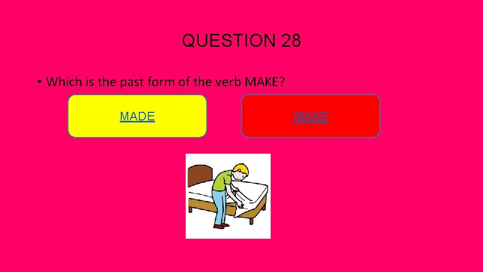 QUESTION 28 • Which is the past form of the verb MAKE? MADE MAKE